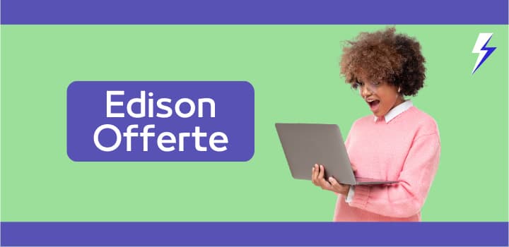 Offerte Edison luce e gas: tutte le tariffe attive e come scegliere quella giusta