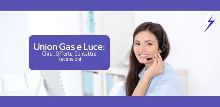 Union Gas e Luce: Chi È, Offerte, Contatti e Recensioni