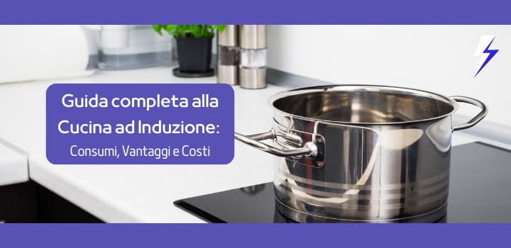 Guida completa alla Cucina ad Induzione: Consumi, Vantaggi e Costi