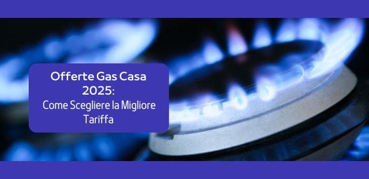 Offerte Gas Casa 2025: Come Scegliere la Migliore Tariffa